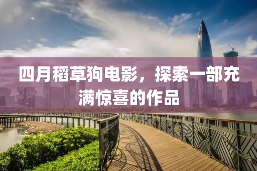 四月稻草狗电影，探索一部充满惊喜的作品