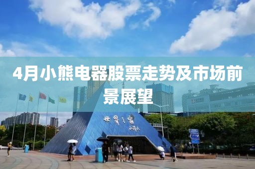 4月小熊电器股票走势及市场前景展望