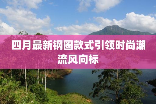 四月最新钢圈款式引领时尚潮流风向标