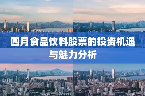 四月食品饮料股票的投资机遇与魅力分析