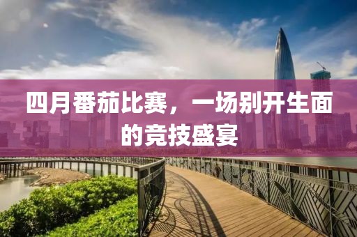 四月番茄比赛，一场别开生面的竞技盛宴