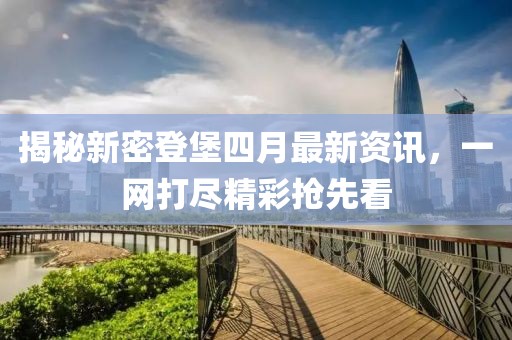 揭秘新密登堡四月最新资讯，一网打尽精彩抢先看