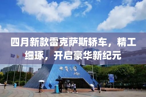 四月新款雷克萨斯轿车，精工细琢，开启豪华新纪元