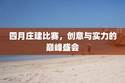 四月庄建比赛，创意与实力的巅峰盛会
