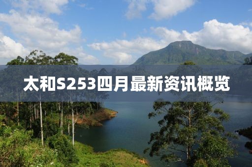 太和S253四月最新资讯概览