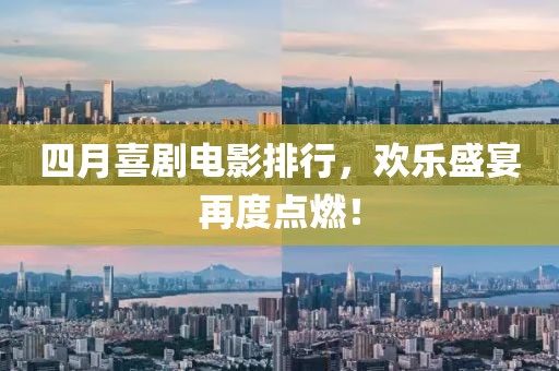 四月喜剧电影排行，欢乐盛宴再度点燃！