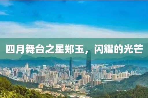 四月舞台之星郑玉，闪耀的光芒