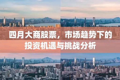 四月大商股票，市场趋势下的投资机遇与挑战分析