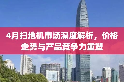 4月扫地机市场深度解析，价格走势与产品竞争力重塑