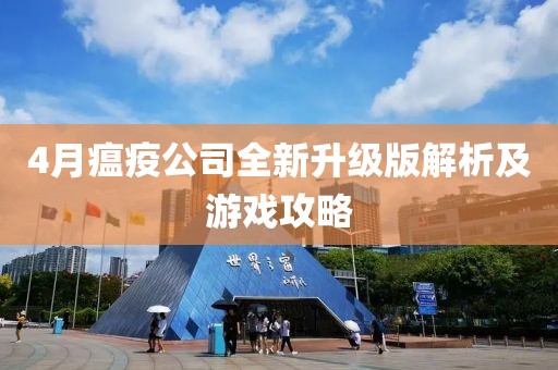 4月瘟疫公司全新升级版解析及游戏攻略