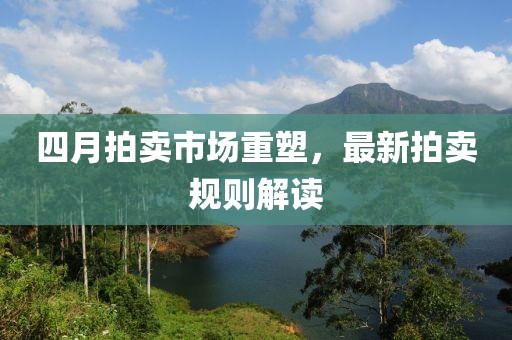 四月拍卖市场重塑，最新拍卖规则解读
