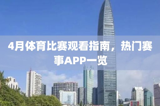 4月体育比赛观看指南，热门赛事APP一览