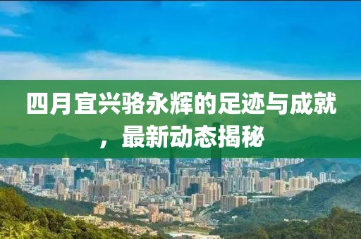 四月宜兴骆永辉的足迹与成就，最新动态揭秘