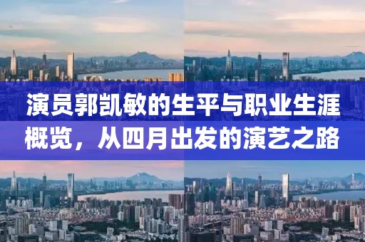 演员郭凯敏的生平与职业生涯概览，从四月出发的演艺之路