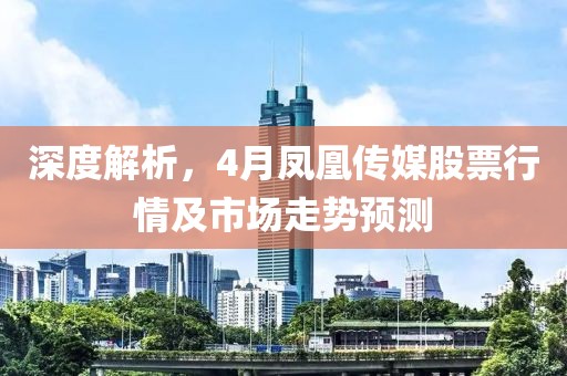 深度解析，4月凤凰传媒股票行情及市场走势预测