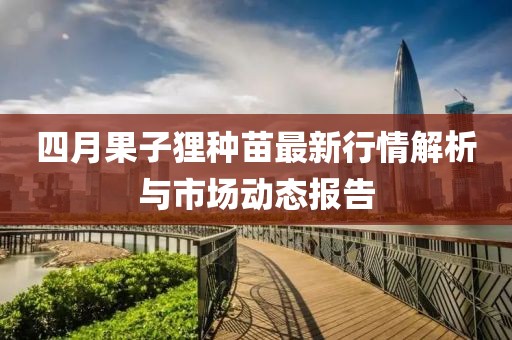 四月果子狸种苗最新行情解析与市场动态报告