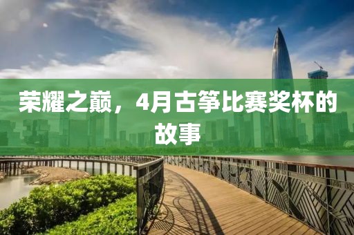 荣耀之巅，4月古筝比赛奖杯的故事