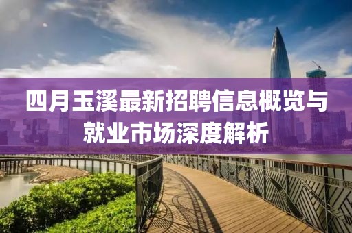四月玉溪最新招聘信息概览与就业市场深度解析