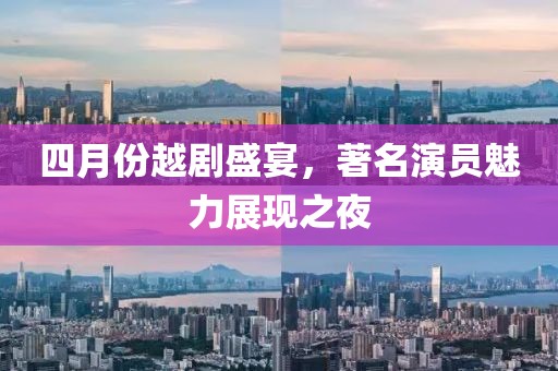 四月份越剧盛宴，著名演员魅力展现之夜