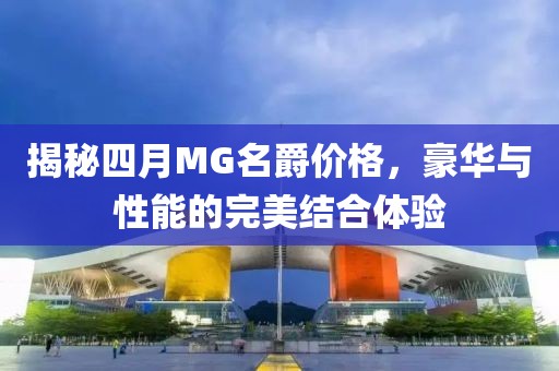 揭秘四月MG名爵价格，豪华与性能的完美结合体验