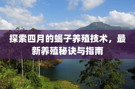 探索四月的蝎子养殖技术，最新养殖秘诀与指南