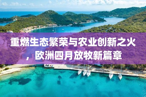 重燃生态繁荣与农业创新之火，欧洲四月放牧新篇章