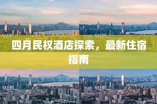 四月民权酒店探索，最新住宿指南