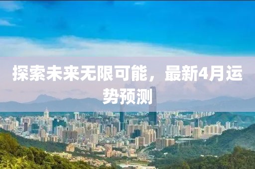 探索未来无限可能，最新4月运势预测