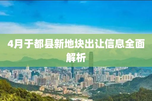 4月于都县新地块出让信息全面解析