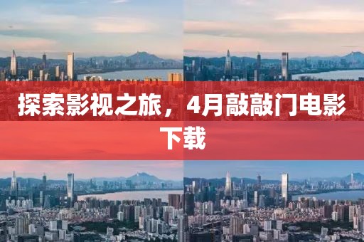 探索影视之旅，4月敲敲门电影下载