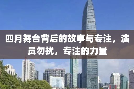 四月舞台背后的故事与专注，演员勿扰，专注的力量