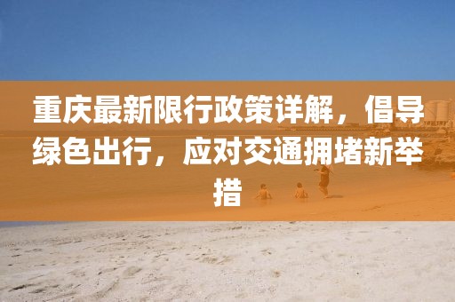 重庆最新限行政策详解，倡导绿色出行，应对交通拥堵新举措