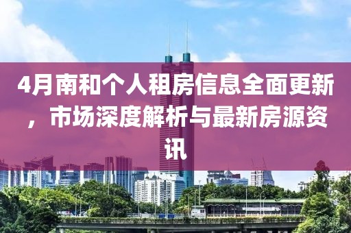 4月南和个人租房信息全面更新，市场深度解析与最新房源资讯