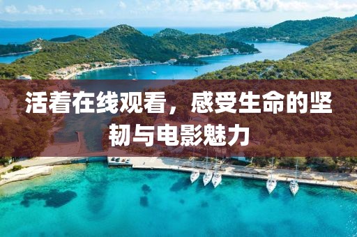 活着在线观看，感受生命的坚韧与电影魅力