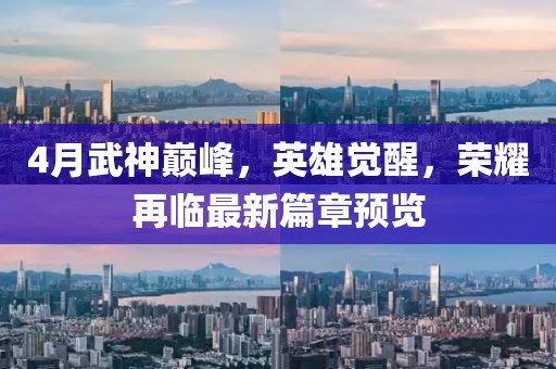 4月武神巅峰，英雄觉醒，荣耀再临最新篇章预览
