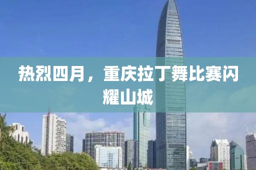 热烈四月，重庆拉丁舞比赛闪耀山城