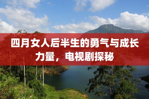四月女人后半生的勇气与成长力量，电视剧探秘