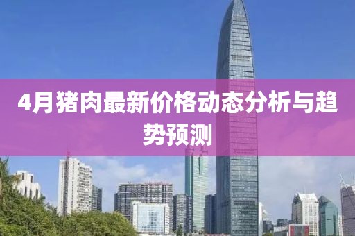 4月猪肉最新价格动态分析与趋势预测