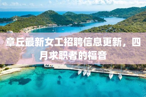 章丘最新女工招聘信息更新，四月求职者的福音