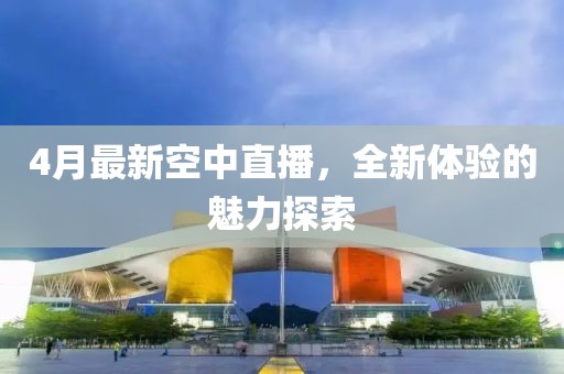 4月最新空中直播，全新体验的魅力探索