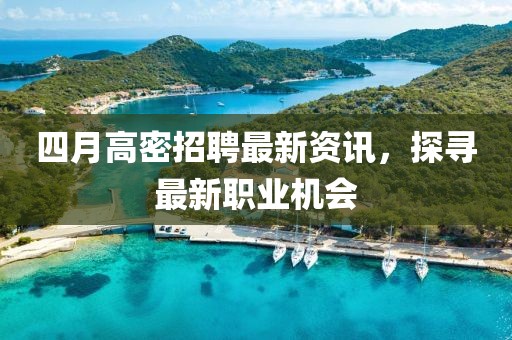 四月高密招聘最新资讯，探寻最新职业机会