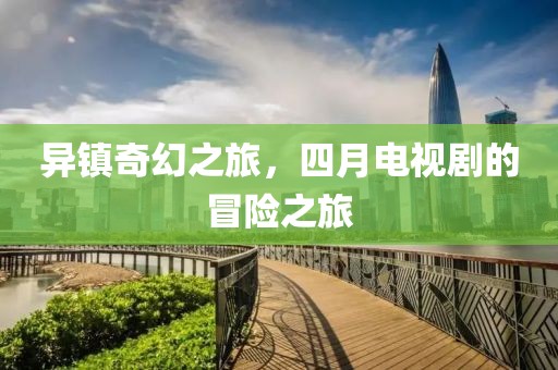 异镇奇幻之旅，四月电视剧的冒险之旅