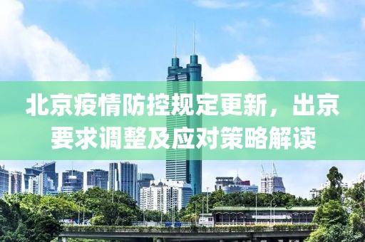 北京疫情防控规定更新，出京要求调整及应对策略解读