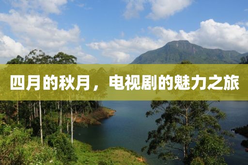 四月的秋月，电视剧的魅力之旅