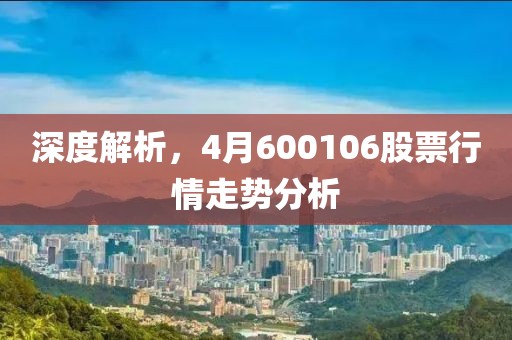 深度解析，4月600106股票行情走势分析