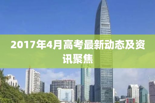 2017年4月高考最新动态及资讯聚焦