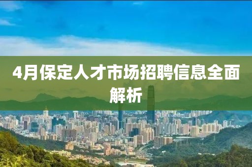 4月保定人才市场招聘信息全面解析