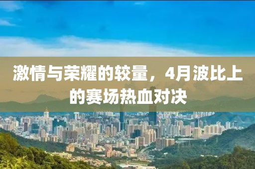 激情与荣耀的较量，4月波比上的赛场热血对决