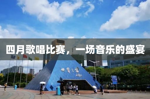 四月歌唱比赛，一场音乐的盛宴