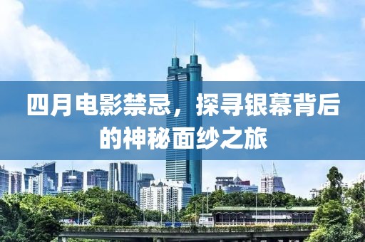 四月电影禁忌，探寻银幕背后的神秘面纱之旅